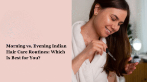 Morning vs Night Hair Care: What Works Best for Healthy Hair?